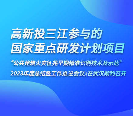 高新投三江參與的『國(guó)家重點(diǎn)研發(fā)計(jì)劃項(xiàng)目“公共建筑火災(zāi)征兆早期精準(zhǔn)識(shí)別技術(shù)及示范” 2023年度總結(jié)暨工作推進(jìn)會(huì)議』在武漢順利召開(kāi)